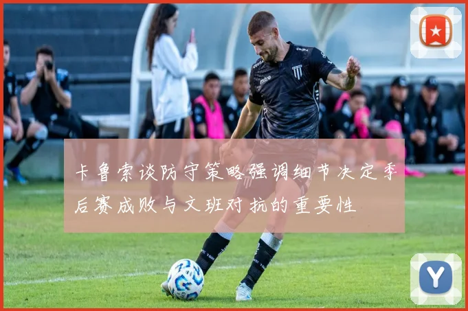 卡鲁索谈防守策略强调细节决定季后赛成败与文班对抗的重要性