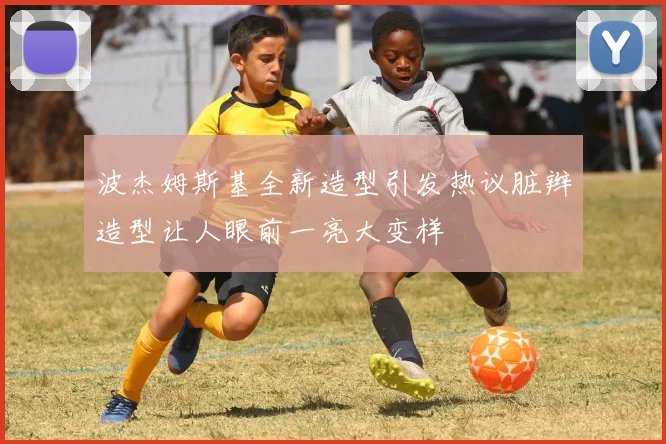 波杰姆斯基全新造型引发热议脏辫造型让人眼前一亮大变样
