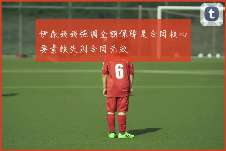 伊森妈妈强调全额保障是合同核心要素缺失则合同无效