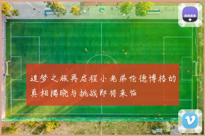 追梦之旅再启程小老弟伦德博格的真相揭晓与挑战即将来临