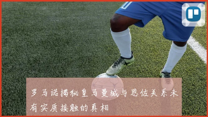 罗马诺揭秘皇马曼城与恩佐关系未有实质接触的真相